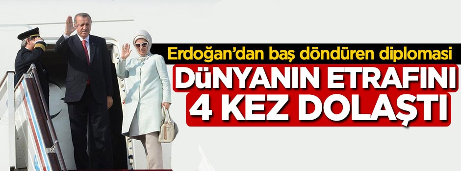 Erdoğan'dan baş döndüren diplomasi