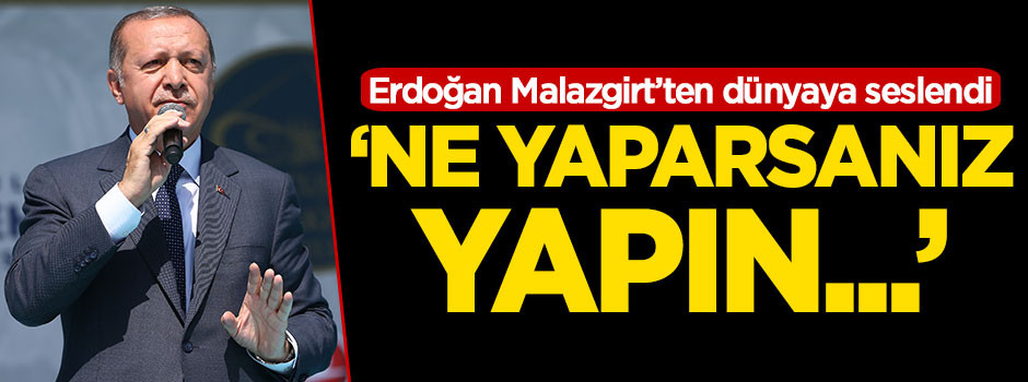 Erdoğan dünyaya seslendi! 'Ne yaparsanız yapın...'
