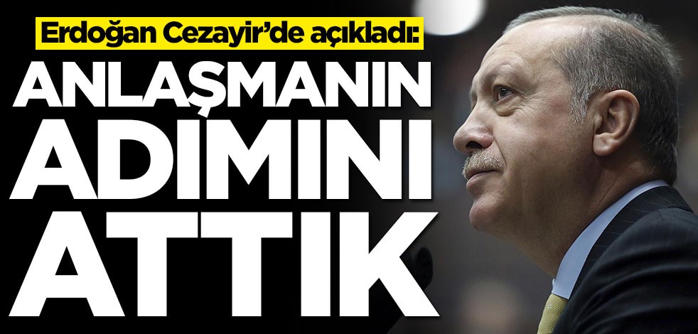Erdoğan duyurdu: Anlaşmanın adımını attık