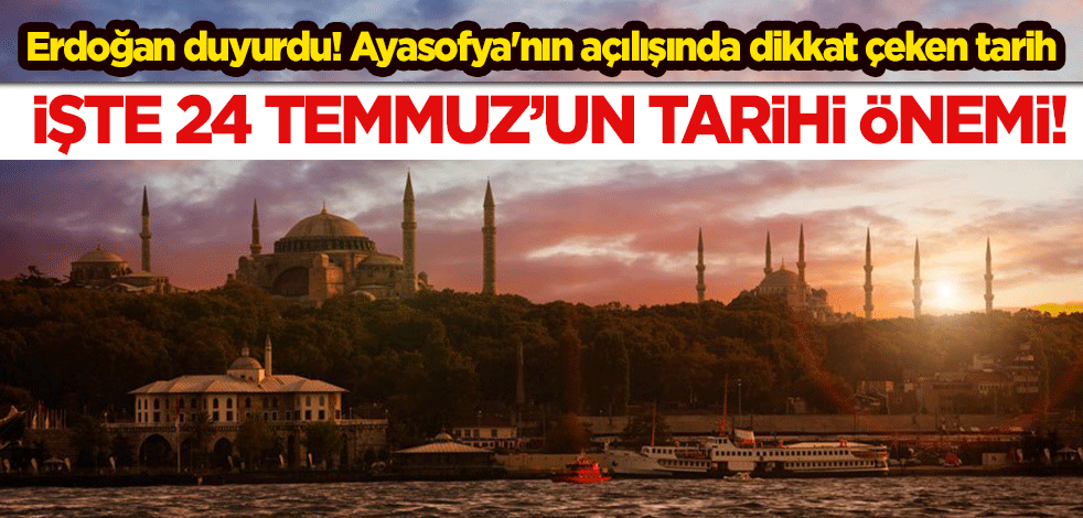 Erdoğan duyurdu! Ayasofya'nın açılışında dikkat çeken tarih: İşte 24 Temmuz'un önemi!