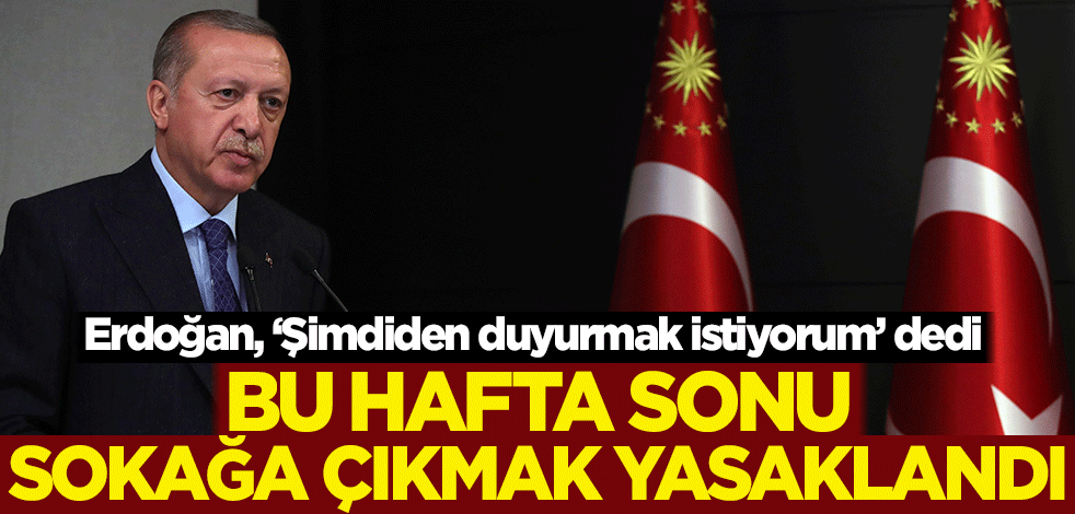 Erdoğan duyurdu: Bu hafta sonu sokağa çıkmak yasaklandı