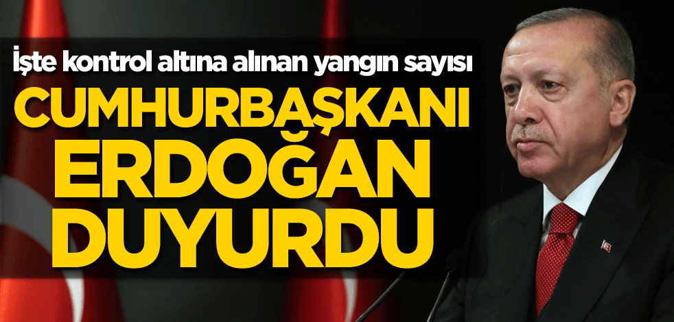 Erdoğan duyurdu! İşte kontrol altına alınan yangın sayısı