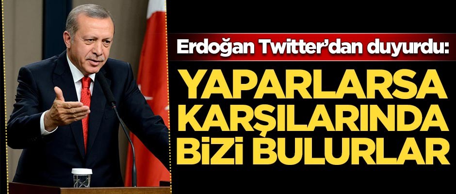 Erdoğan duyurdu: Karşılarında bizi bulurlar