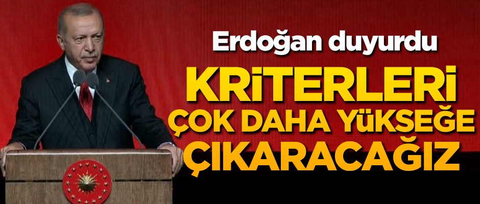Erdoğan duyurdu! Kriterleri çok daha yükseğe çıkaracağız