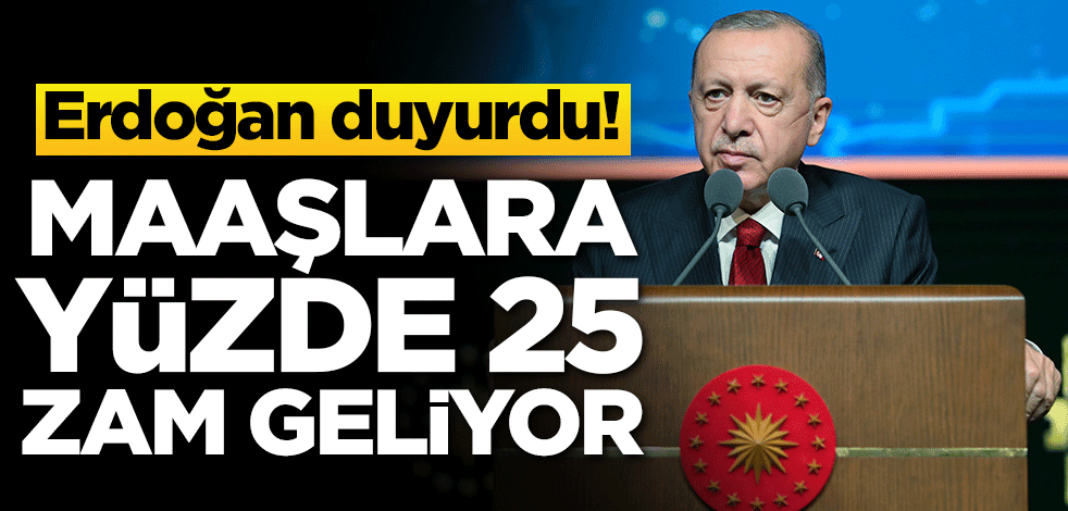 Erdoğan duyurdu! Maaşlara yüzde 25 zam geliyor