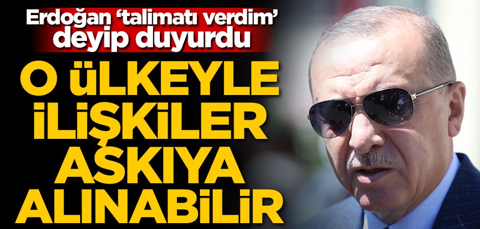 Erdoğan duyurdu! O ülkeyle ilişkiler askıya alınabilir