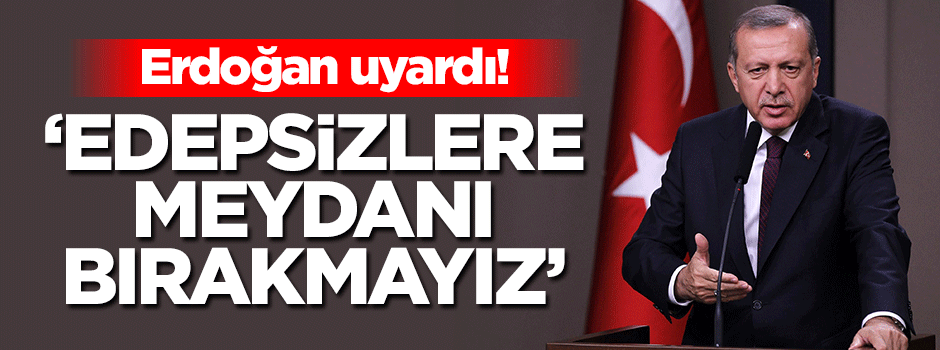 Erdoğan: Edepsizlere meydanı bırakmayız
