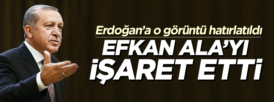 Erdoğan, Efkan Ala'yı işaret etti