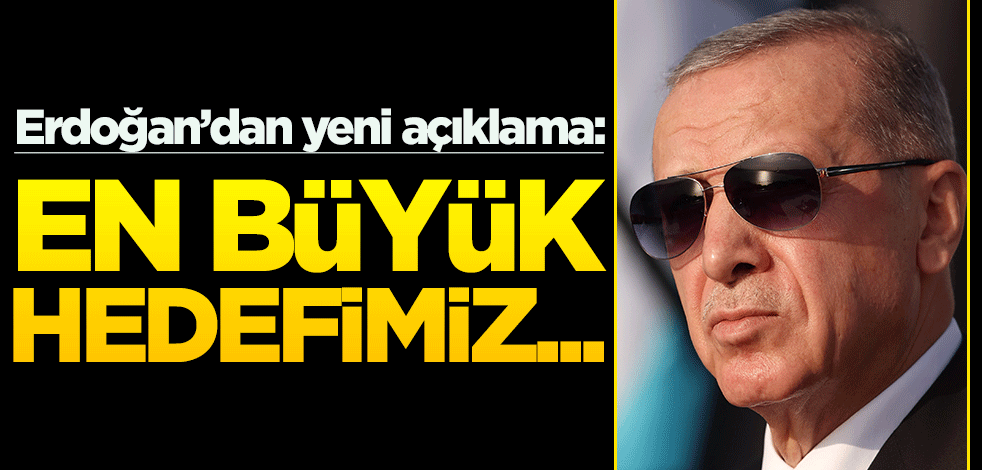 Erdoğan: En büyük hedefimiz...