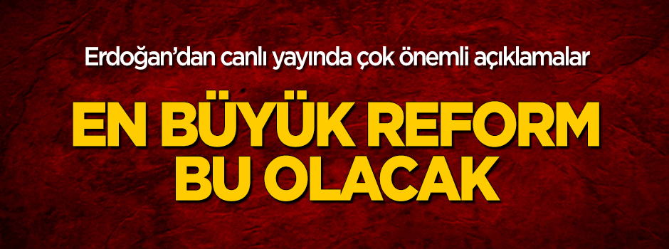 Erdoğan: En büyük reform bu olacak
