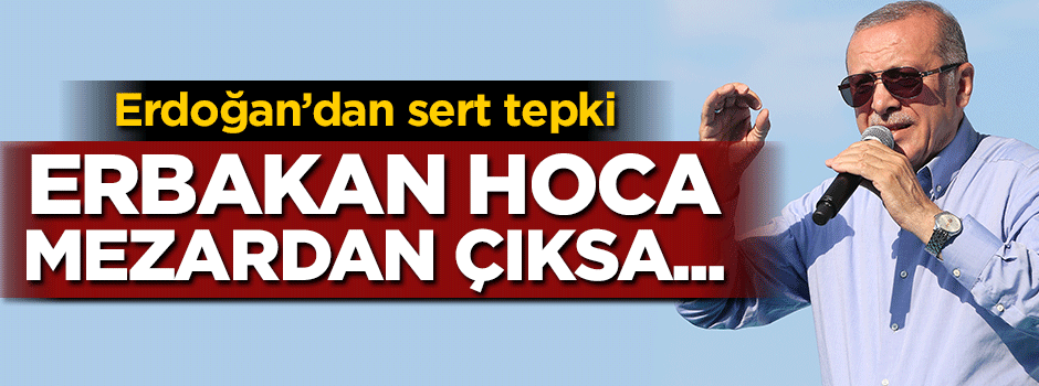 Erdoğan: Erbakan hoca mezardan çıksa...