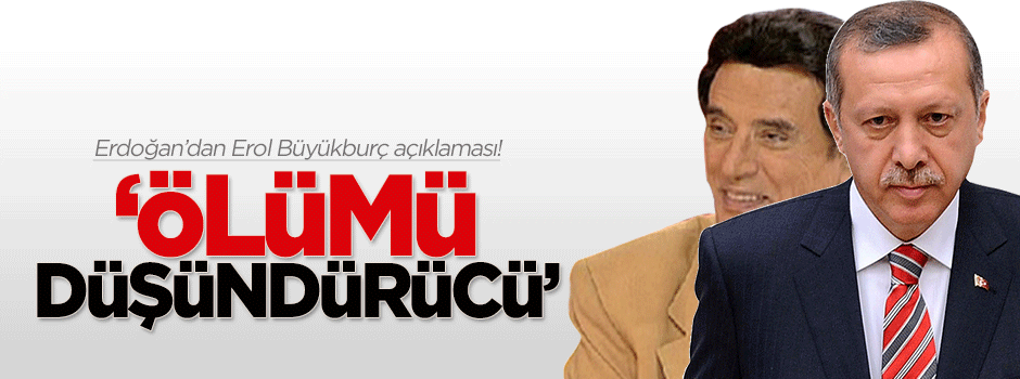 Erdoğan: Erol Büyükburç'un ölümü düşündürücü