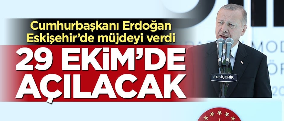Erdoğan Eskişehir'de müjdeyi verdi: 29 Ekim'de açılacak