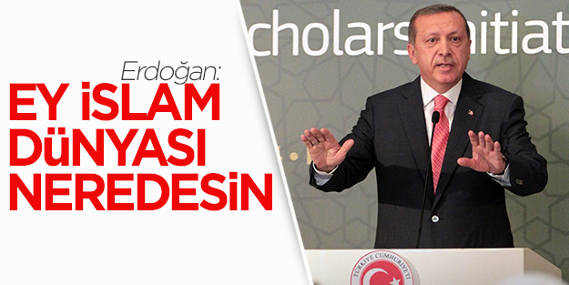 Recep Tayyip Erdoğan: Ey İslam dünyası neredesin!