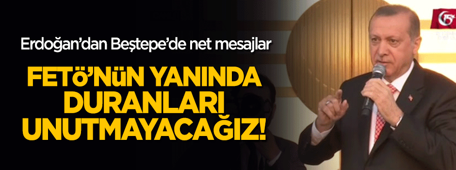 Erdoğan: FETÖ ile aynı dili konuşanları unutmayacağız!