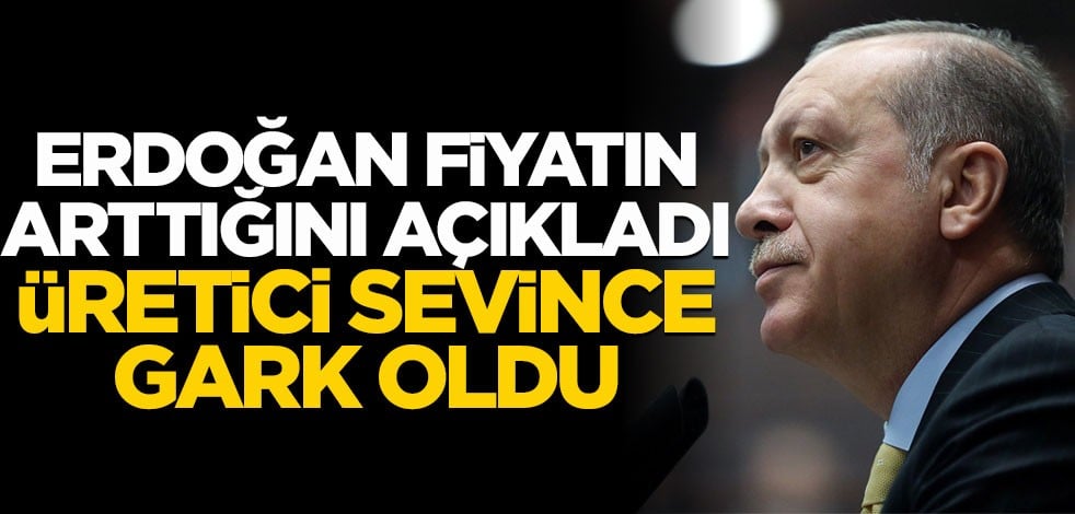 Erdoğan fiyatları açıkladı, üretici sevince gark oldu