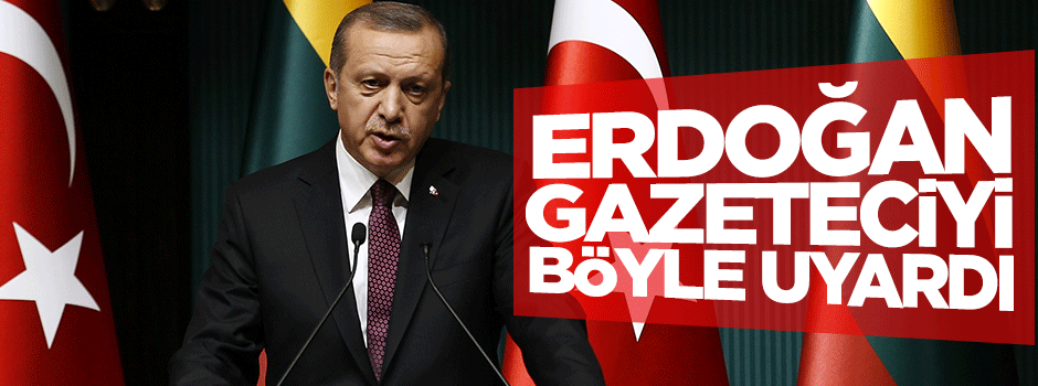 Erdoğan gazeteciyi böyle uyardı