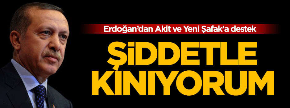 Erdoğan: Gazetelere saldırıları şiddetle kınıyorum!
