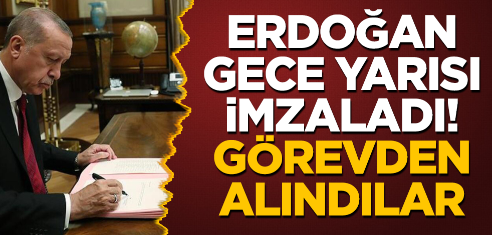 Erdoğan gece yarısı imzaladı! Görevden alındılar