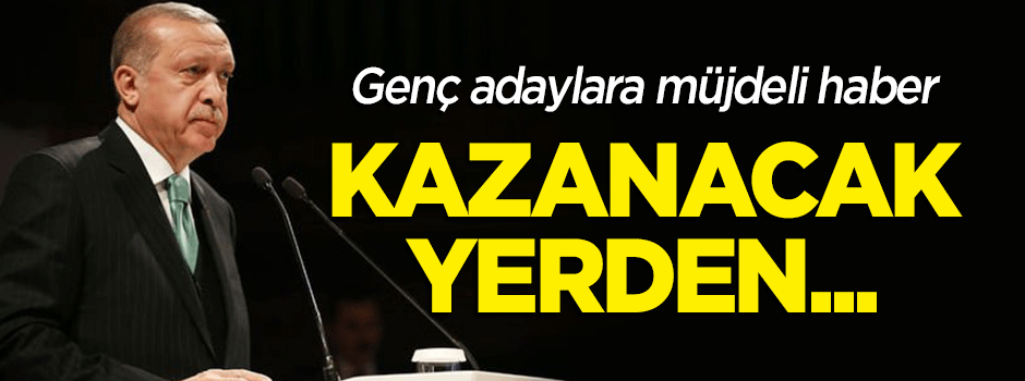 Erdoğan genç adaylara müjdeli haber! Kazanacak yerden...