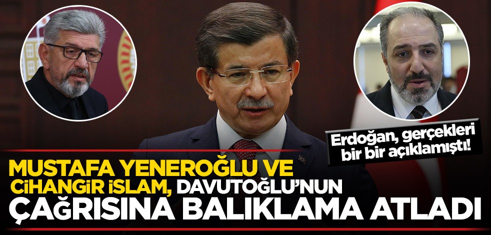 Erdoğan, gerçekleri bir bir açıklamıştı! Mustafa Yeneroğlu ve Cihangir İslam, Davutoğlu’nun çağrısına balıklama atladı
