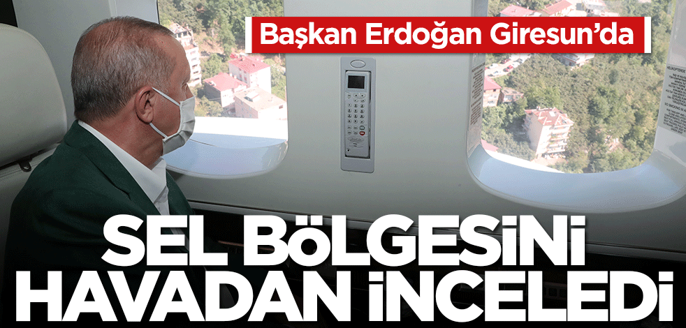 Erdoğan Giresun'da! Sel bölgesini havadan inceledi