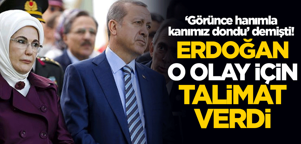 Erdoğan "Görünce hanımla kanımız dondu" dediği olay için talimat verdi