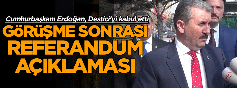 Erdoğan görüşmesi sonrasında Mustafa Destici’den referandum açıklaması geldi