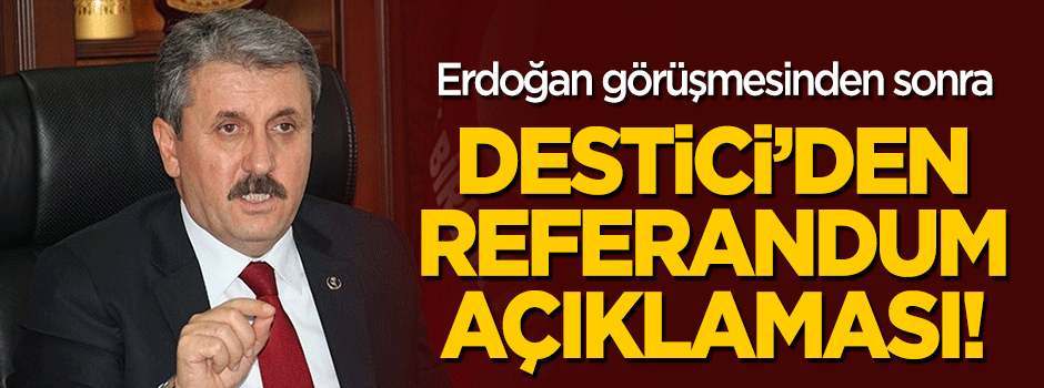 Erdoğan görüşmesinden sonra Destici'den referandum açıklaması