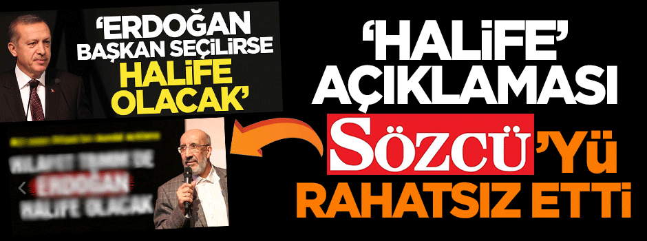 'Erdoğan halife olacak' açıklaması Sözcü paçavrasını rahatsız etti