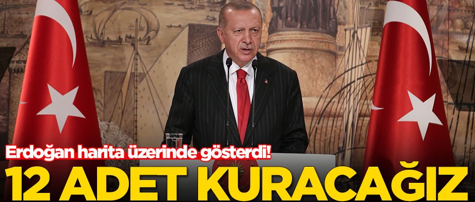Erdoğan harita üzerinde gösterdi! 12 adet kuracağız