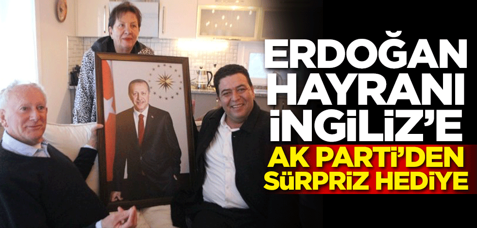 Erdoğan hayranı İngiliz'e AK Parti'den sürpriz hediye