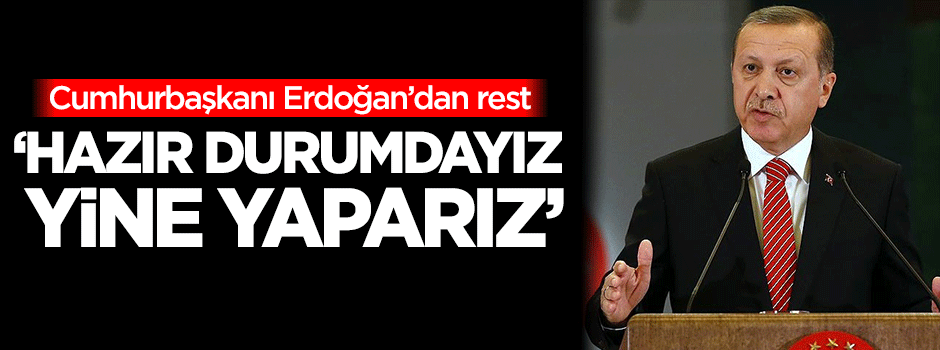 Erdoğan: Hazır durumdayız, yine yaparız