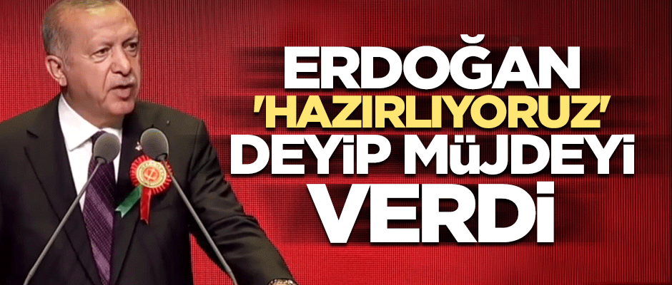 Erdoğan 'Hazırlıyoruz' deyip müjdeyi verdi