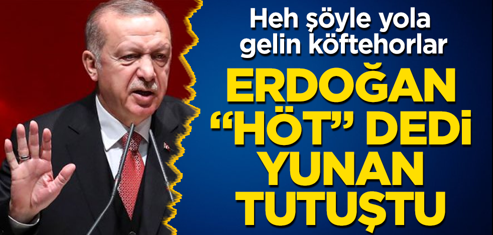Erdoğan "Höt" dedi, Yunan tutuştu! Heh şöyle yola gelin köftehorlar