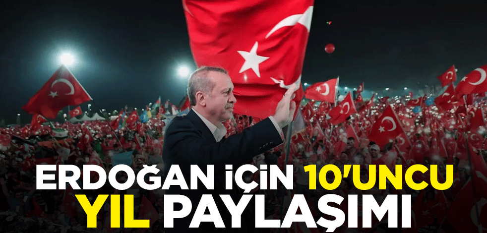 Erdoğan için 10'uncu yıl paylaşımı