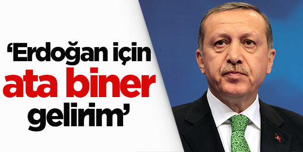 'Erdoğan için ata biner gelirim'