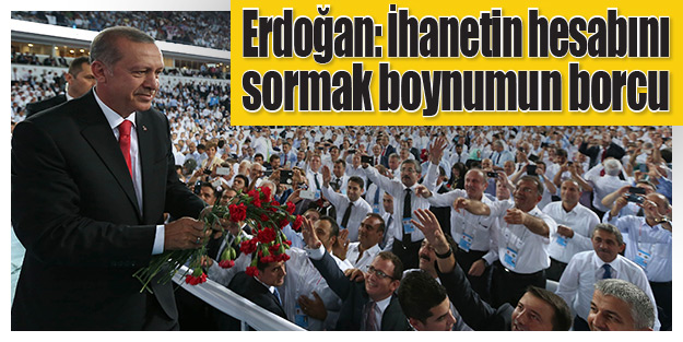 Erdoğan: İhanetin hesabını sormak boynumun borcu