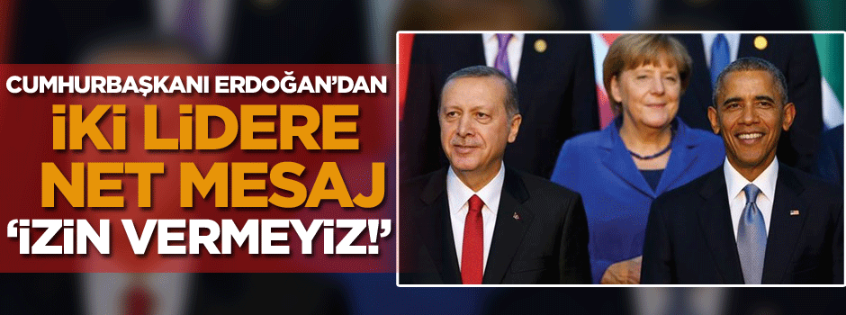 Erdoğan iki lidere de vurguladı: İzin vermeyiz!