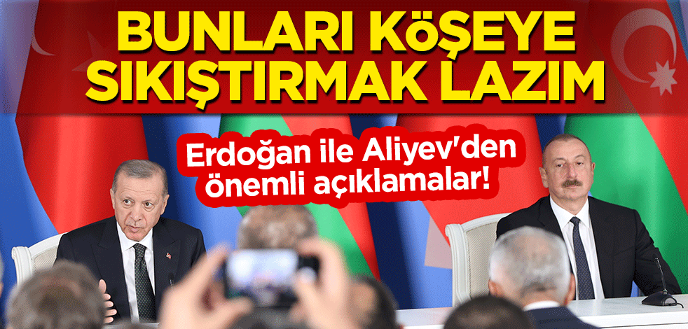  Erdoğan ile Aliyev'den önemli açıklamalar! "Bunları köşeye sıkıştırmak lazım"