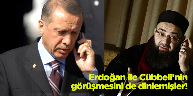 Erdoğan ile Cübbeli'nin görüşmesini de dinlemişler!