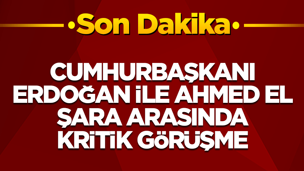 Erdoğan ile El Şara arasında kritik görüşme