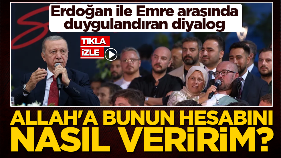 Erdoğan ile Emre arasında duygulandıran diyalog: ‘Allah’a bunun hesabını nasıl veririm?’
