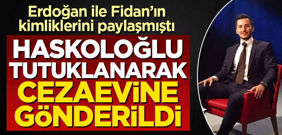 Erdoğan ile Fidan'ın kimlik bilgilerini paylaşan Haskoloğlu tutuklandı!