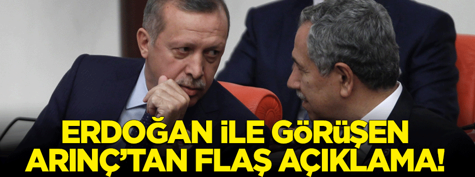 Erdoğan ile görüşen Arınç'tan flaş açıklama!