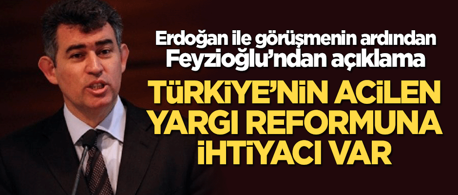 Erdoğan ile görüşen Feyzioğlu'ndan açıklama: Türkiye'nin acilen yargı reformuna ihtiyacı var