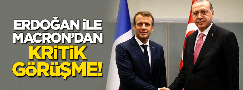 Erdoğan ile Macron'dan kritik görüşme!