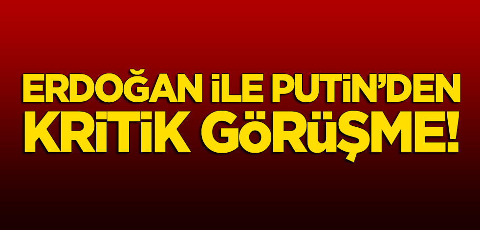 Erdoğan ile Putin'den kritik görüşme!