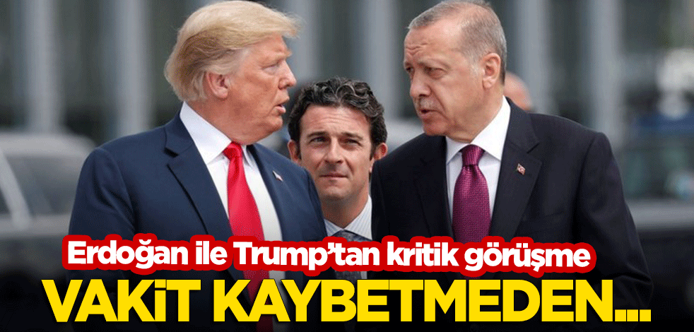 Erdoğan ile Trump'tan kritik görüşme: Vakit kaybetmeden...