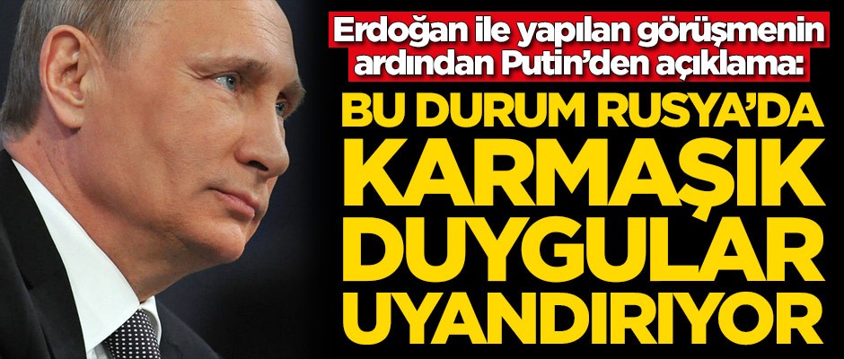 Erdoğan ile yapılan görüşmenin ardından Putin'den açıklama: Karmaşık duygular uyandırıyor